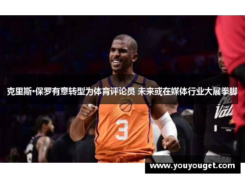 克里斯·保罗有意转型为体育评论员 未来或在媒体行业大展拳脚