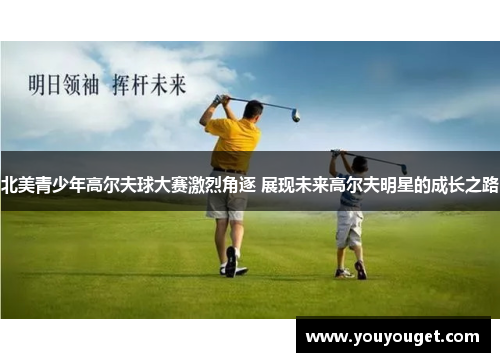 北美青少年高尔夫球大赛激烈角逐 展现未来高尔夫明星的成长之路