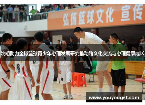 姚明助力全球篮球青少年心理发展研究推动跨文化交流与心理健康成长