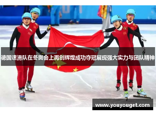 德国速滑队在冬奥会上再创辉煌成功夺冠展现强大实力与团队精神