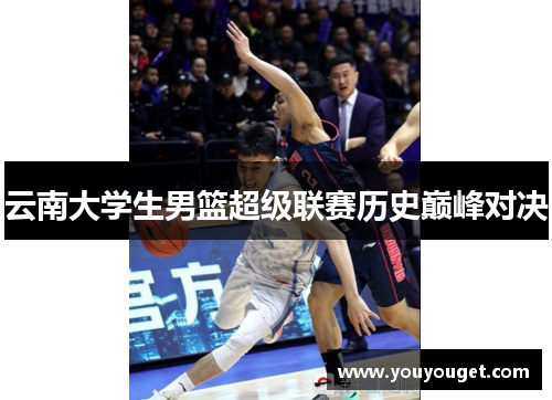 云南大学生男篮超级联赛历史巅峰对决