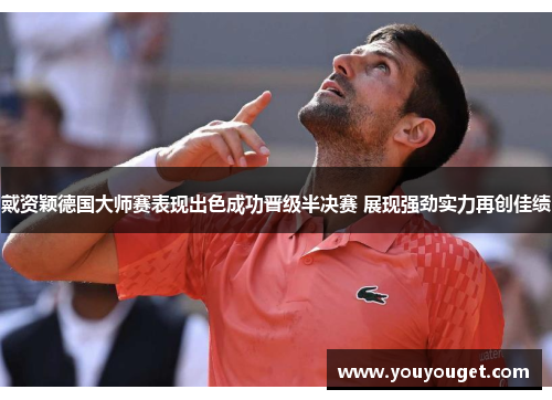 戴资颖德国大师赛表现出色成功晋级半决赛 展现强劲实力再创佳绩
