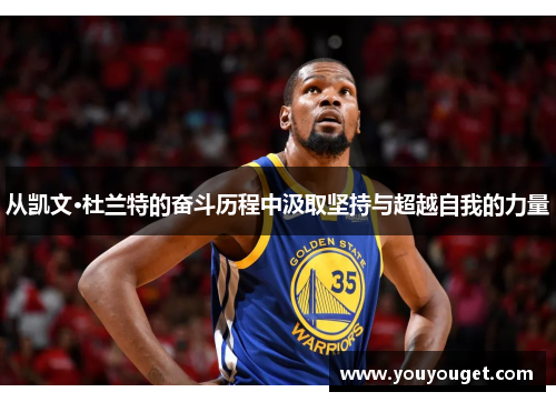从凯文·杜兰特的奋斗历程中汲取坚持与超越自我的力量