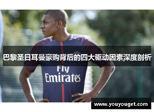 巴黎圣日耳曼豪购背后的四大驱动因素深度剖析