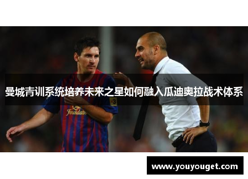 曼城青训系统培养未来之星如何融入瓜迪奥拉战术体系