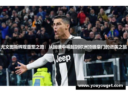 尤文图斯辉煌重塑之路：从困境中崛起到欧洲顶级豪门的逆袭之旅