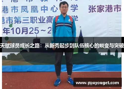 天赋球员成长之路：从新秀起步到队伍核心的蜕变与突破
