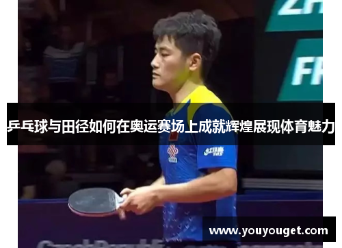 乒乓球与田径如何在奥运赛场上成就辉煌展现体育魅力