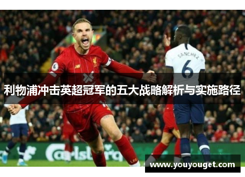 利物浦冲击英超冠军的五大战略解析与实施路径
