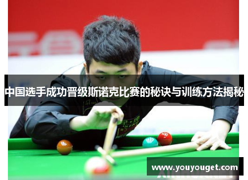 中国选手成功晋级斯诺克比赛的秘诀与训练方法揭秘