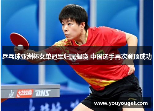 乒乓球亚洲杯女单冠军归属揭晓 中国选手再次登顶成功