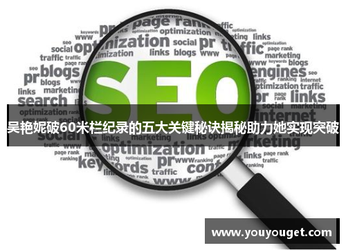 吴艳妮破60米栏纪录的五大关键秘诀揭秘助力她实现突破