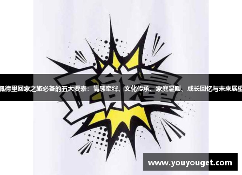 佩德里回家之旅必备的五大要素：情感牵绊、文化传承、家庭温暖、成长回忆与未来展望