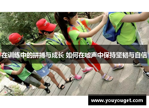 在训练中的拼搏与成长 如何在嘘声中保持坚韧与自信