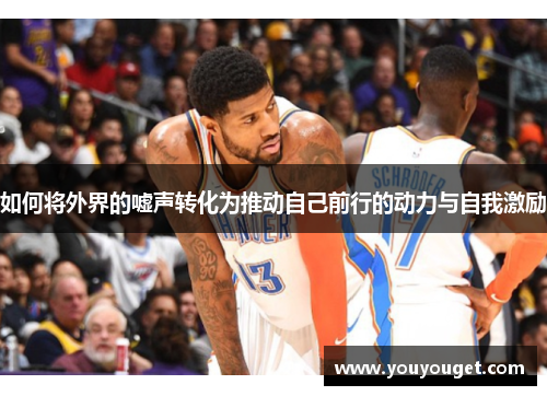 如何将外界的嘘声转化为推动自己前行的动力与自我激励