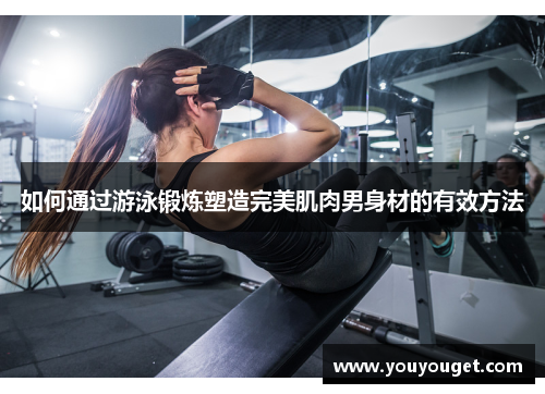 如何通过游泳锻炼塑造完美肌肉男身材的有效方法