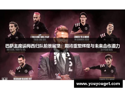 巴萨主席谈梅西归队前景展望：期待重塑辉煌与未来合作潜力