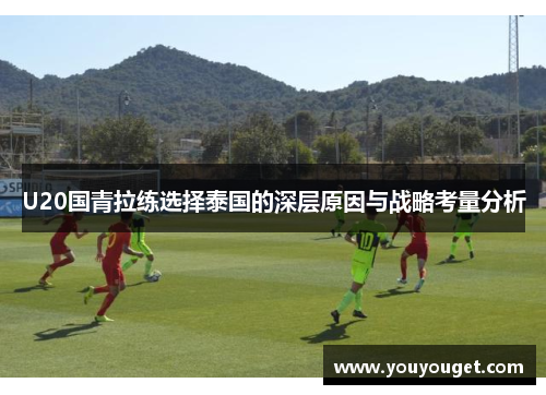 U20国青拉练选择泰国的深层原因与战略考量分析