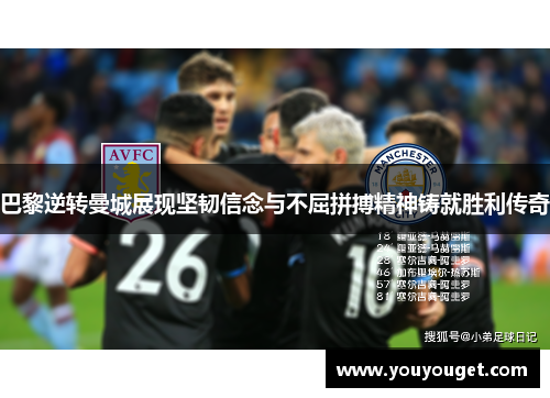 巴黎逆转曼城展现坚韧信念与不屈拼搏精神铸就胜利传奇