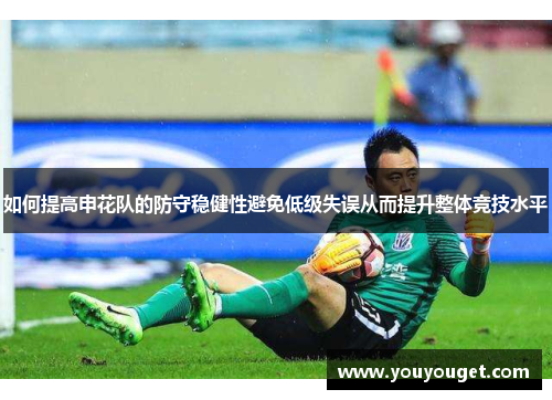 如何提高申花队的防守稳健性避免低级失误从而提升整体竞技水平