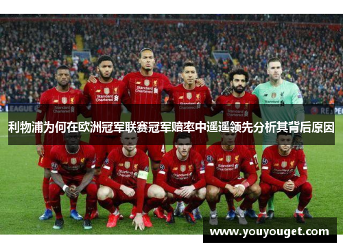 利物浦为何在欧洲冠军联赛冠军赔率中遥遥领先分析其背后原因