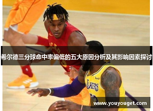 希尔德三分球命中率偏低的五大原因分析及其影响因素探讨