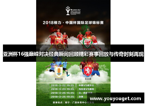 亚洲杯16强巅峰对决经典瞬间回顾精彩赛事回放与传奇时刻再现