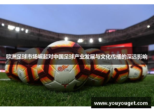 欧洲足球市场崛起对中国足球产业发展与文化传播的深远影响