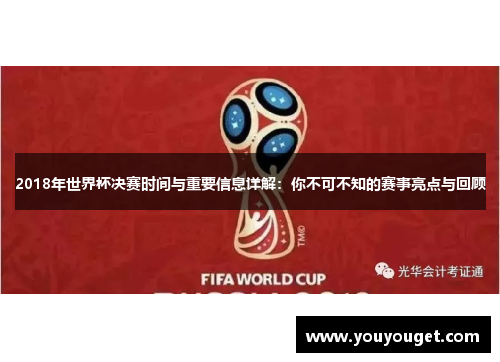 2018年世界杯决赛时间与重要信息详解：你不可不知的赛事亮点与回顾