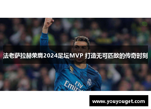 法老萨拉赫荣膺2024足坛MVP 打造无可匹敌的传奇时刻