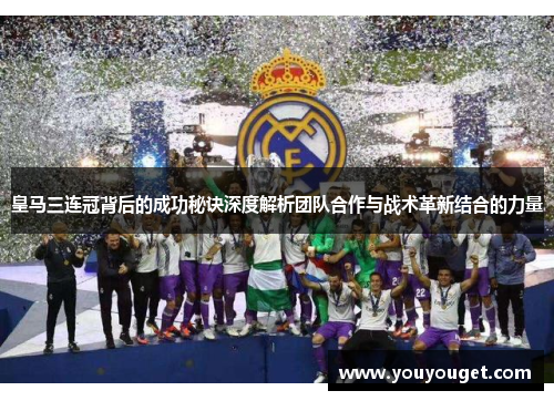 皇马三连冠背后的成功秘诀深度解析团队合作与战术革新结合的力量