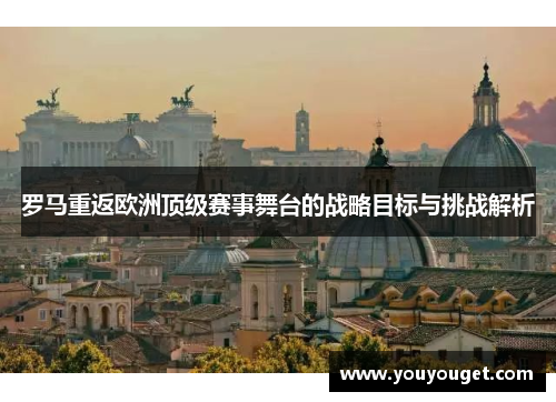 罗马重返欧洲顶级赛事舞台的战略目标与挑战解析