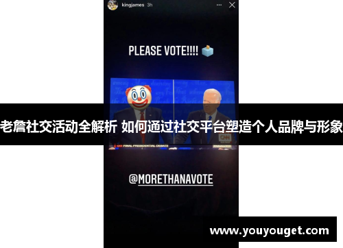 老詹社交活动全解析 如何通过社交平台塑造个人品牌与形象