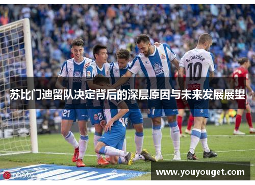 苏比门迪留队决定背后的深层原因与未来发展展望