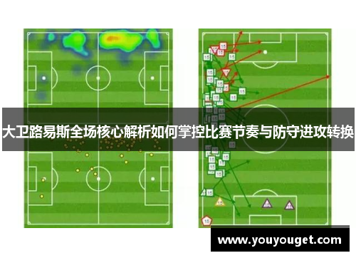 大卫路易斯全场核心解析如何掌控比赛节奏与防守进攻转换