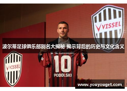 波尔蒂足球俱乐部别名大揭秘 揭示背后的历史与文化含义