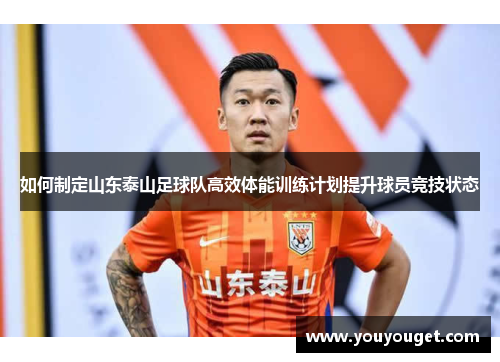 如何制定山东泰山足球队高效体能训练计划提升球员竞技状态